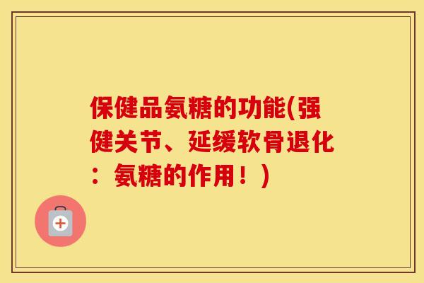 保健品氨糖的功能(强健关节、延缓软骨退化:氨糖的作用!) 保健品氨糖的功能(强健关节、延缓软骨退化:氨糖的作用!)