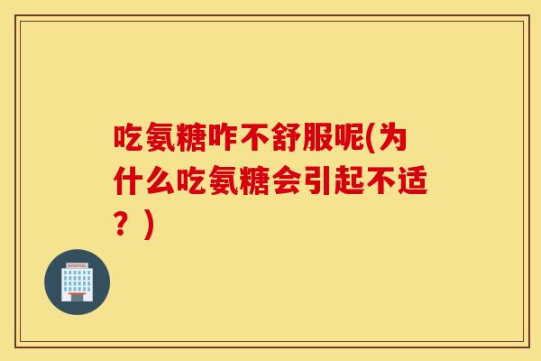 吃氨糖咋不舒服呢(为什么吃氨糖会引起不适？)