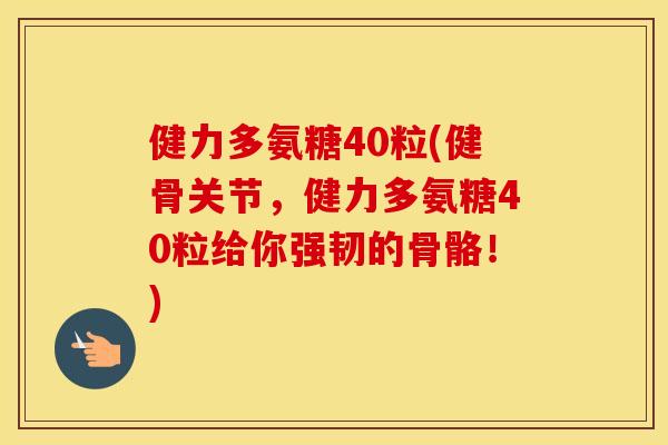 健力多氨糖40粒(健骨关节，健力多氨糖40粒给你强韧的骨骼！)