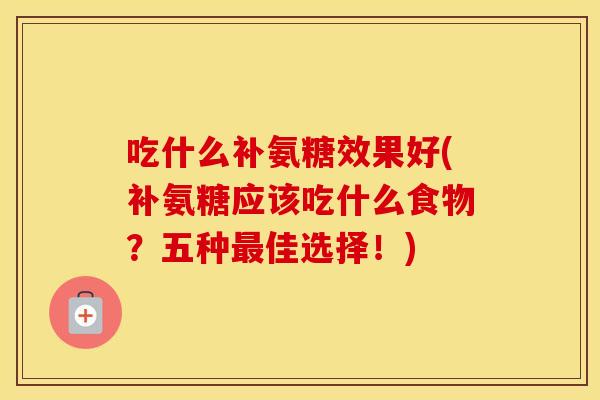 吃什么补氨糖效果好(补氨糖应该吃什么食物?五种佳选择!) 吃什么补氨糖效果好(补氨糖应该吃什么食物?五种佳选择!)