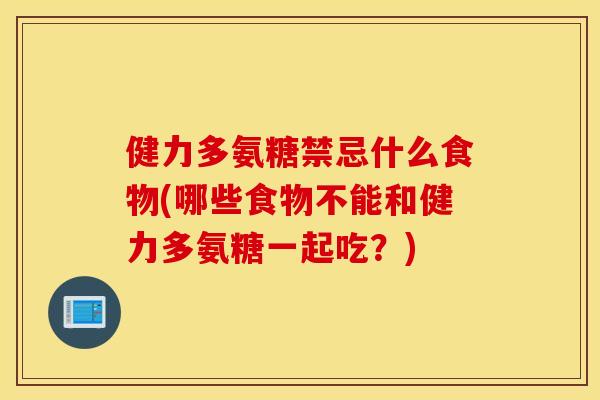 健力多氨糖禁忌什么食物(哪些食物不能和健力多氨糖一起吃？)