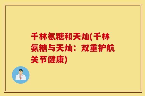 千林氨糖和天灿(千林氨糖与天灿：双重护航关节健康)