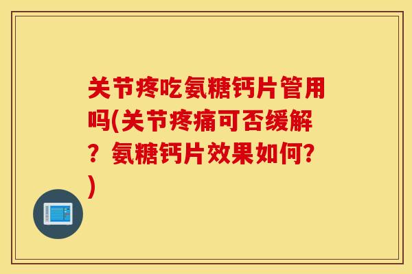 关节疼吃氨糖钙片管用吗(关节可否缓解?氨糖钙片效果如何?) 关节疼吃氨糖钙片管用吗(关节可否缓解?氨糖钙片效果如何?)