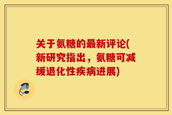 关于氨糖的新评论(新研究指出,氨糖可减缓退化性进展) 关于氨糖的新评论(新研究指出,氨糖可减缓退化性进展)