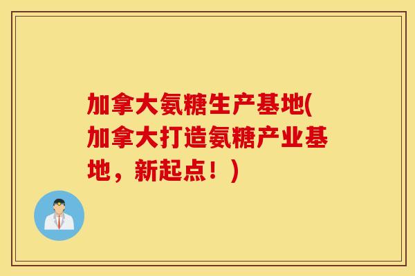 加拿大氨糖生产基地(加拿大打造氨糖产业基地,新起点!) 加拿大氨糖生产基地(加拿大打造氨糖产业基地,新起点!)