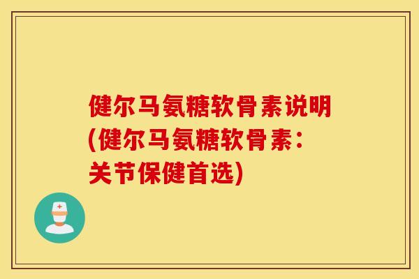 健尔马氨糖软骨素说明(健尔马氨糖软骨素：关节保健首选)