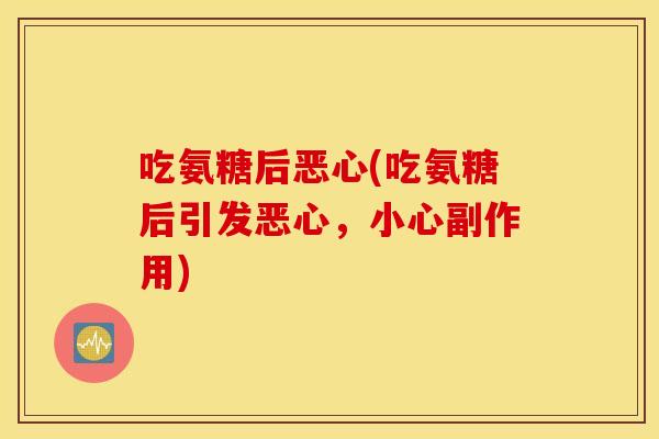 吃氨糖后恶心(吃氨糖后引发恶心,小心副作用) 吃氨糖后恶心(吃氨糖后引发恶心,小心副作用)