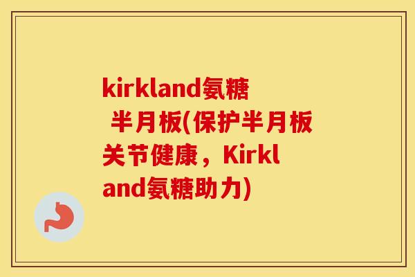 kirkland氨糖 (保护关节健康，Kirkland氨糖助力)