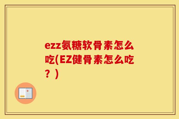 ezz氨糖软骨素怎么吃(EZ健骨素怎么吃?) ezz氨糖软骨素怎么吃(EZ健骨素怎么吃?)