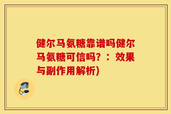 健尔马氨糖靠谱吗健尔马氨糖可信吗？：效果与副作用解析)