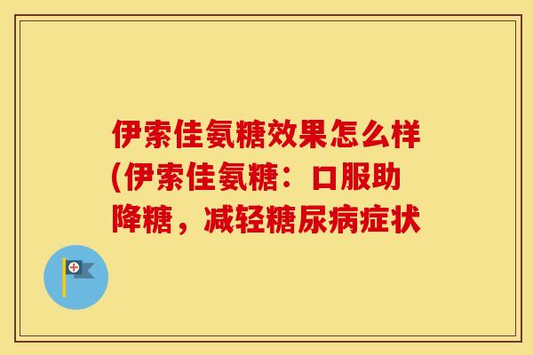 伊索佳氨糖效果怎么样(伊索佳氨糖：口服助降糖，减轻症状
