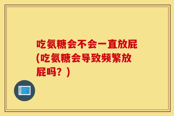 吃氨糖会不会一直放屁(吃氨糖会导致频繁放屁吗?) 吃氨糖会不会一直放屁(吃氨糖会导致频繁放屁吗?)