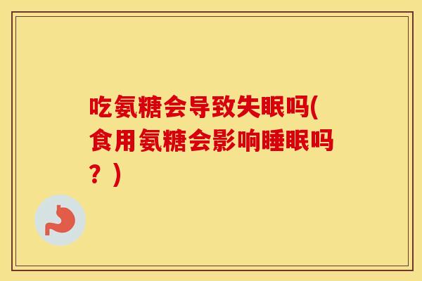 吃氨糖会导致吗(食用氨糖会影响吗?) 吃氨糖会导致吗(食用氨糖会影响吗?)