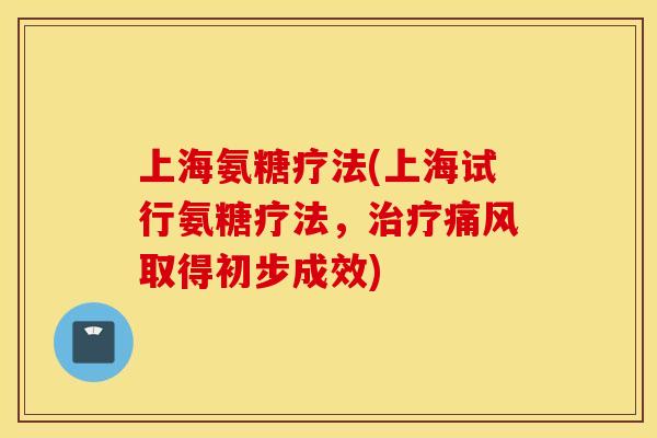 上海氨糖疗法(上海试行氨糖疗法,取得初步成效) 上海氨糖疗法(上海试行氨糖疗法,取得初步成效)