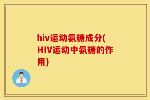 hiv运动氨糖成分(HIV运动中氨糖的作用)