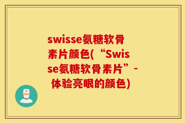 swisse氨糖软骨素片颜色(“Swisse氨糖软骨素片”- 体验亮眼的颜色)