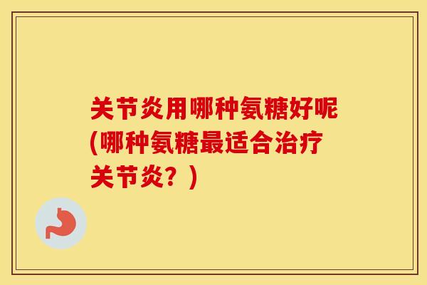 用哪种氨糖好呢(哪种氨糖适合?) 用哪种氨糖好呢(哪种氨糖适合?)