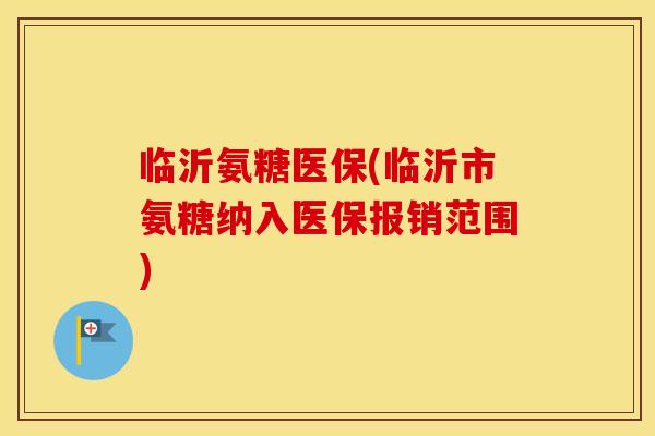 临沂氨糖医保(临沂市氨糖纳入医保报销范围) 临沂氨糖医保(临沂市氨糖纳入医保报销范围)