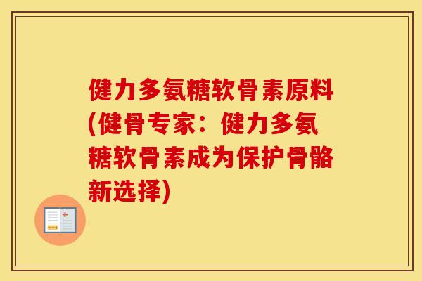 健力多氨糖软骨素原料(健骨专家：健力多氨糖软骨素成为保护骨骼新选择)