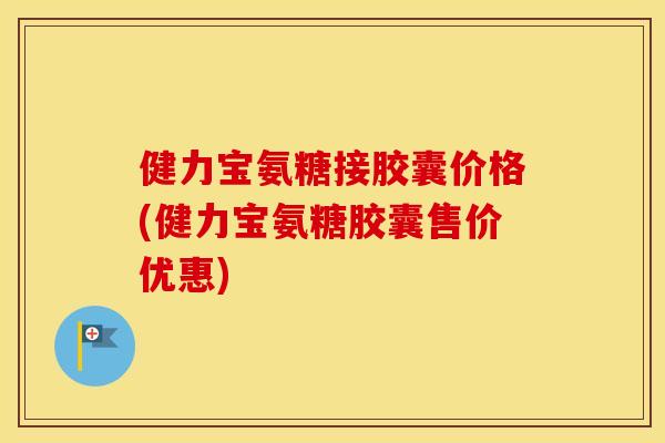 健力宝氨糖接胶囊价格(健力宝氨糖胶囊售价优惠)