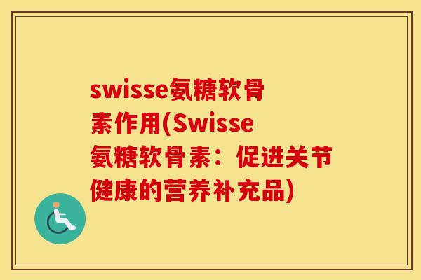 swisse氨糖软骨素作用(Swisse氨糖软骨素：促进关节健康的营养补充品)