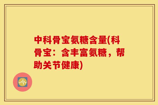 中科骨宝氨糖含量(科骨宝:含丰富氨糖,帮助关节健康) 中科骨宝氨糖含量(科骨宝:含丰富氨糖,帮助关节健康)