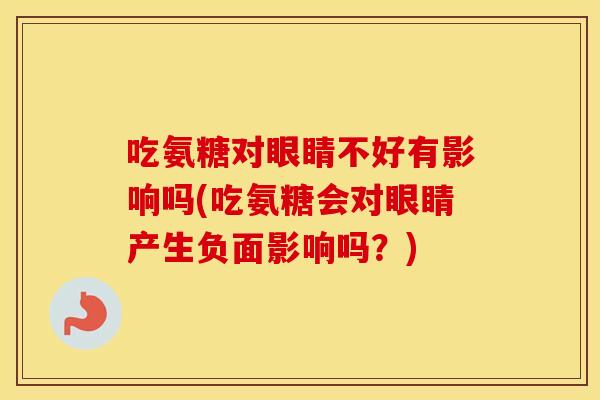 吃氨糖对眼睛不好有影响吗(吃氨糖会对眼睛产生负面影响吗?) 吃氨糖对眼睛不好有影响吗(吃氨糖会对眼睛产生负面影响吗?)