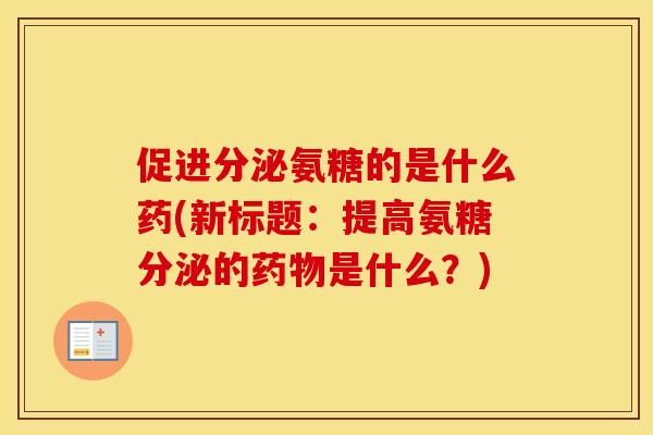 促进分泌氨糖的是什么药(新标题:提高氨糖分泌的是什么?) 促进分泌氨糖的是什么药(新标题:提高氨糖分泌的是什么?)