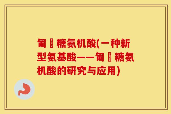 匍匋糖氨机酸(一种新型氨基酸——匍匋糖氨机酸的研究与应用) 匍匋糖氨机酸(一种新型氨基酸——匍匋糖氨机酸的研究与应用)