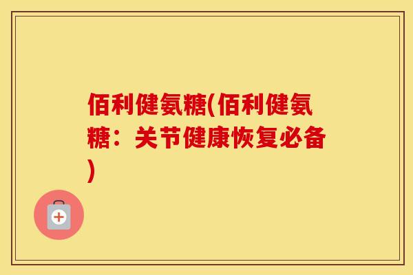 佰利健氨糖(佰利健氨糖:关节健康恢复必备) 佰利健氨糖(佰利健氨糖:关节健康恢复必备)