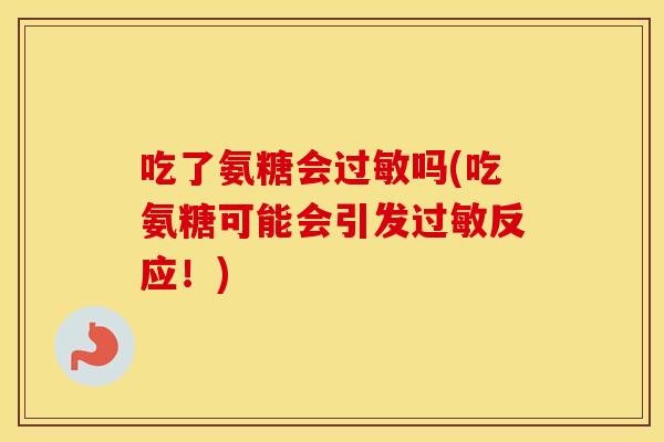 吃了氨糖会吗(吃氨糖可能会引发反应！)
