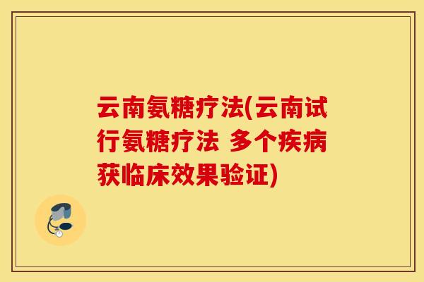 云南氨糖疗法(云南试行氨糖疗法 多个获临床效果验证) 云南氨糖疗法(云南试行氨糖疗法 多个获临床效果验证)