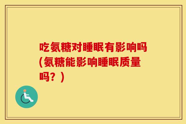 吃氨糖对有影响吗(氨糖能影响质量吗?) 吃氨糖对有影响吗(氨糖能影响质量吗?)