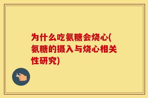 为什么吃氨糖会烧心(氨糖的摄入与烧心相关性研究) 为什么吃氨糖会烧心(氨糖的摄入与烧心相关性研究)