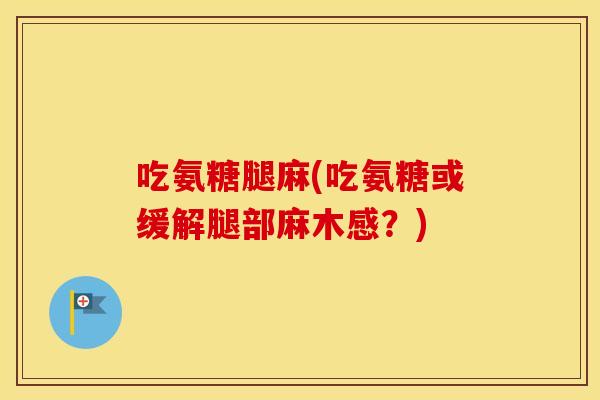 吃氨糖腿麻(吃氨糖或缓解腿部麻木感?) 吃氨糖腿麻(吃氨糖或缓解腿部麻木感?)