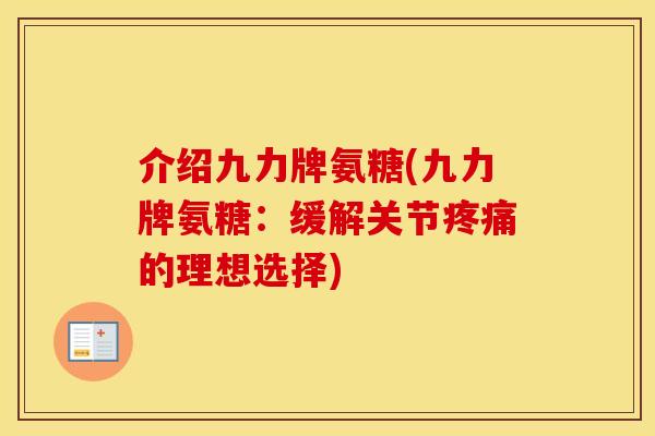 介绍九力牌氨糖(九力牌氨糖:缓解关节的理想选择) 介绍九力牌氨糖(九力牌氨糖:缓解关节的理想选择)