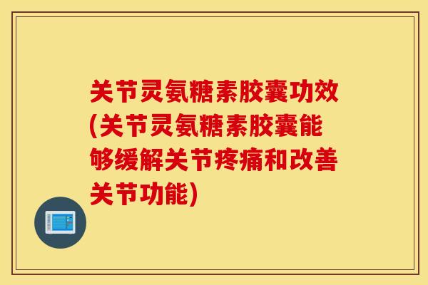 关节灵氨糖素胶囊功效(关节灵氨糖素胶囊能够缓解关节和改善关节功能) 关节灵氨糖素胶囊功效(关节灵氨糖素胶囊能够缓解关节和改善关节功能)