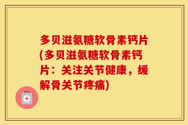 多贝滋氨糖软骨素钙片(多贝滋氨糖软骨素钙片：关注关节健康，缓解骨关节)