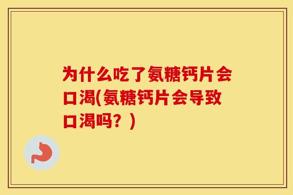 为什么吃了氨糖钙片会口渴(氨糖钙片会导致口渴吗?) 为什么吃了氨糖钙片会口渴(氨糖钙片会导致口渴吗?)