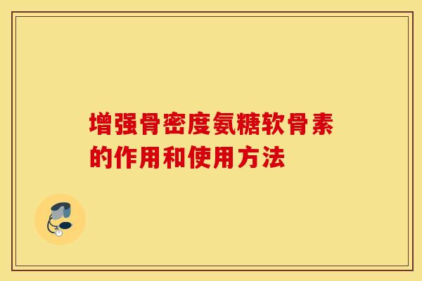 增强骨密度氨糖软骨素的作用和使用方法 增强骨密度氨糖软骨素的作用和使用方法