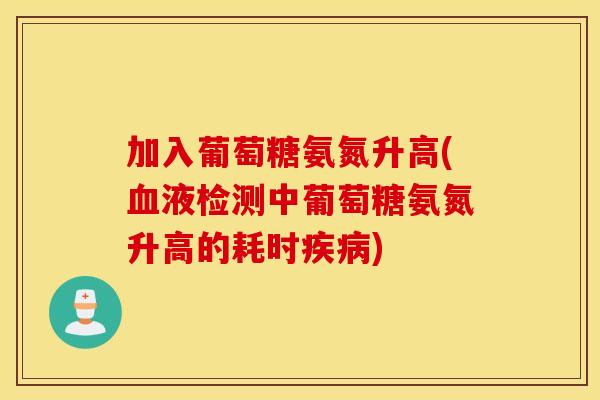 加入葡萄糖氨氮升高(液检测中葡萄糖氨氮升高的耗时)