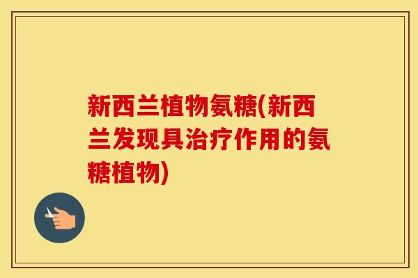 新西兰植物氨糖(新西兰发现具作用的氨糖植物) 新西兰植物氨糖(新西兰发现具作用的氨糖植物)