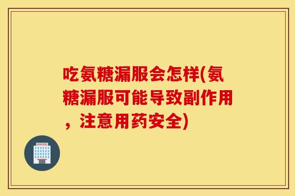 吃氨糖漏服会怎样(氨糖漏服可能导致副作用,注意用药安全) 吃氨糖漏服会怎样(氨糖漏服可能导致副作用,注意用药安全)
