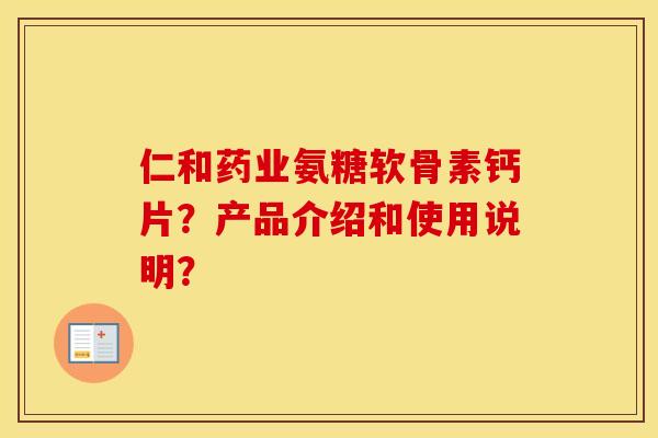 仁和药业氨糖软骨素钙片?产品介绍和使用说明? 仁和药业氨糖软骨素钙片?产品介绍和使用说明?