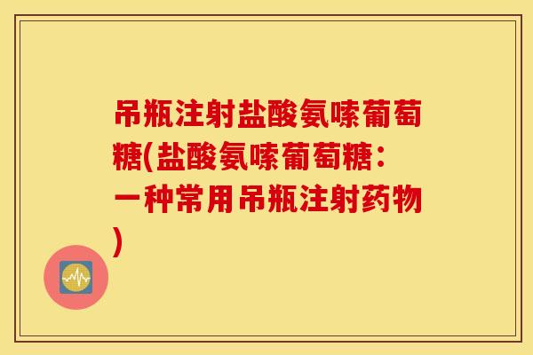 吊瓶注射盐酸氨嗦葡萄糖(盐酸氨嗦葡萄糖:一种常用吊瓶注射) 吊瓶注射盐酸氨嗦葡萄糖(盐酸氨嗦葡萄糖:一种常用吊瓶注射)