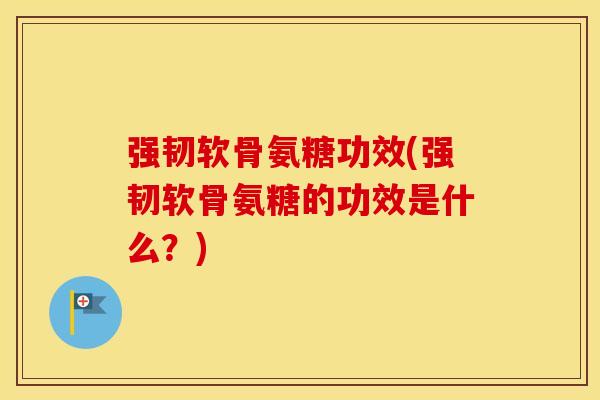 强韧软骨氨糖功效(强韧软骨氨糖的功效是什么?) 强韧软骨氨糖功效(强韧软骨氨糖的功效是什么?)