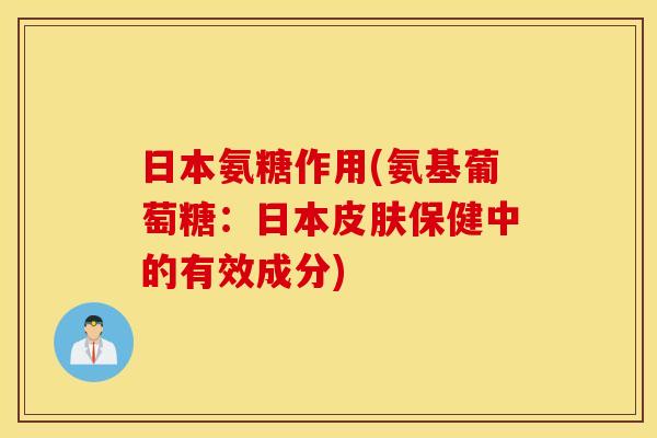 日本氨糖作用(氨基葡萄糖:日本保健中的有效成分) 日本氨糖作用(氨基葡萄糖:日本保健中的有效成分)
