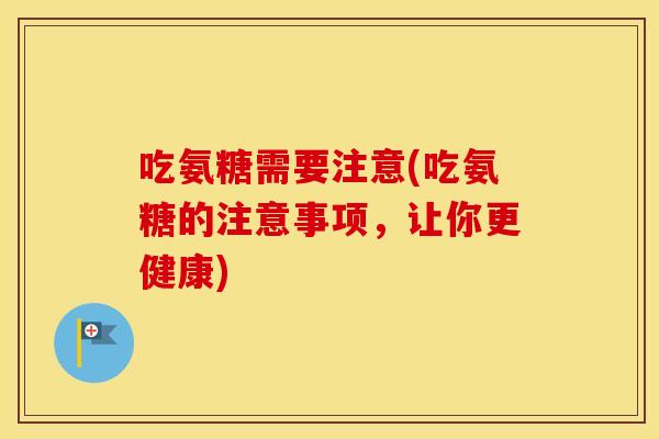 吃氨糖需要注意(吃氨糖的注意事项,让你更健康) 吃氨糖需要注意(吃氨糖的注意事项,让你更健康)
