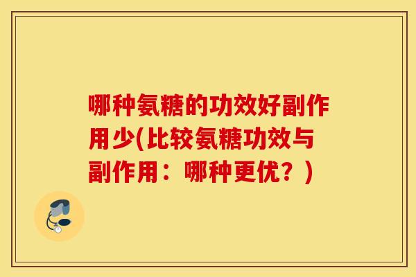 哪种氨糖的功效好副作用少(比较氨糖功效与副作用：哪种更优？)