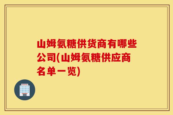 山姆氨糖供货商有哪些公司(山姆氨糖供应商名单一览) 山姆氨糖供货商有哪些公司(山姆氨糖供应商名单一览)